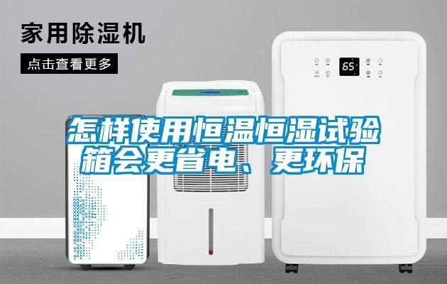 怎樣使用恒溫恒濕試驗箱會更省電、更環(huán)保