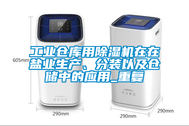 工業(yè)倉(cāng)庫(kù)用除濕機(jī)在在鹽業(yè)生產(chǎn)、分裝以及倉(cāng)儲(chǔ)中的應(yīng)用_重復(fù)