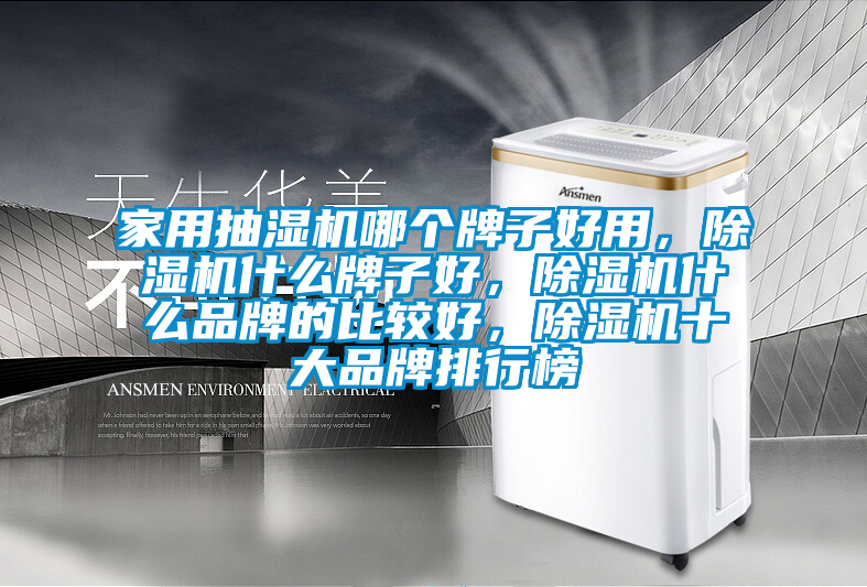 家用抽濕機哪個牌子好用，除濕機什么牌子好，除濕機什么品牌的比較好，除濕機十大品牌排行榜