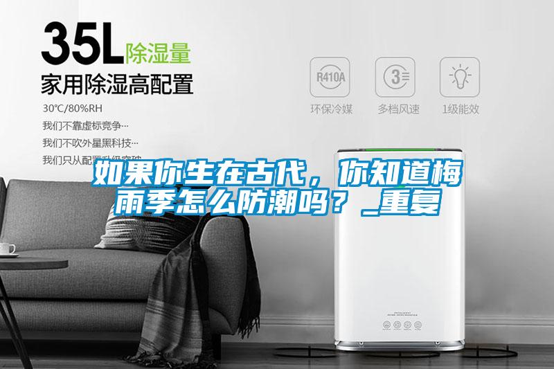 如果你生在古代，你知道梅雨季怎么防潮嗎？_重復(fù)