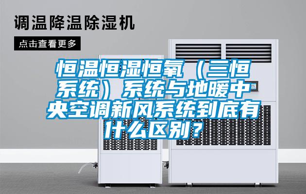 恒溫恒濕恒氧（三恒系統(tǒng)）系統(tǒng)與地暖中央空調(diào)新風(fēng)系統(tǒng)到底有什么區(qū)別？