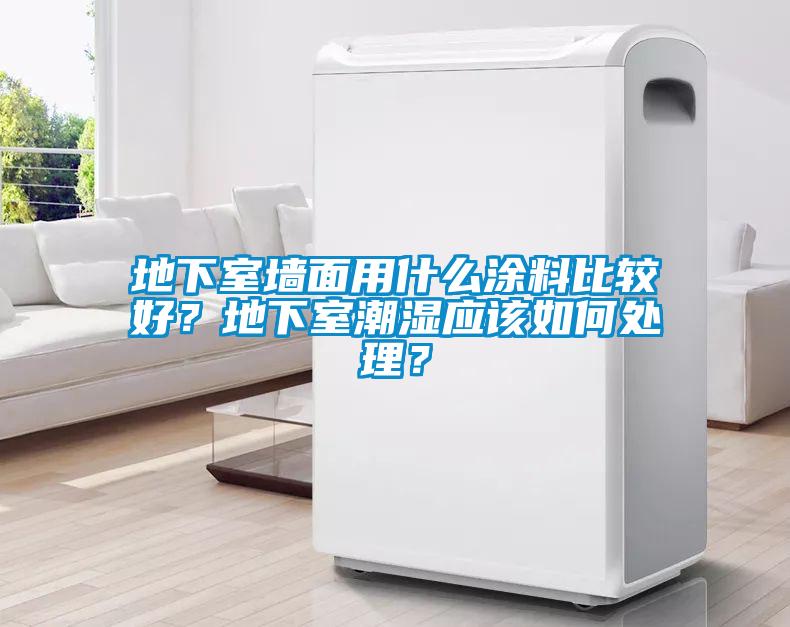 地下室墻面用什么涂料比較好？地下室潮濕應(yīng)該如何處理？