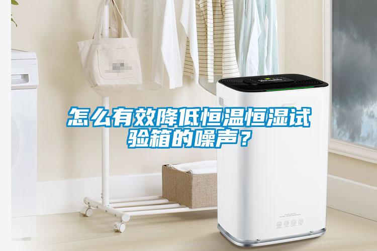 怎么有效降低恒溫恒濕試驗箱的噪聲？