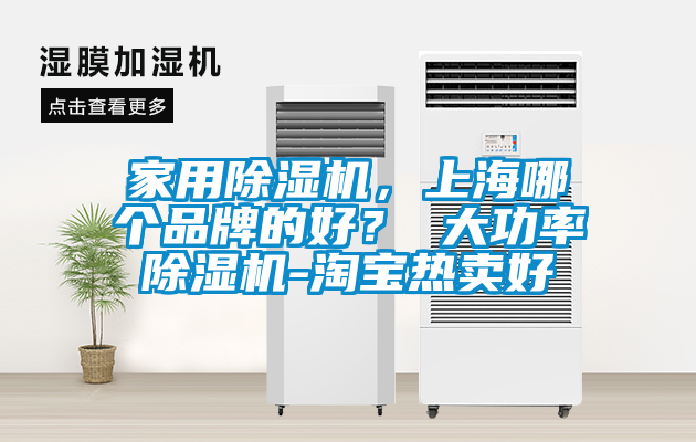 家用除濕機，上海哪個品牌的好？ 大功率除濕機-淘寶熱賣好