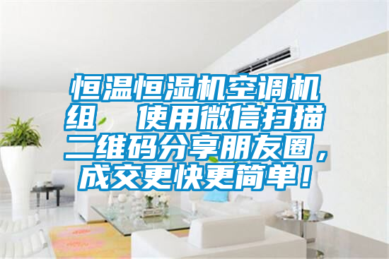 恒溫恒濕機空調機組  使用微信掃描二維碼分享朋友圈，成交更快更簡單！