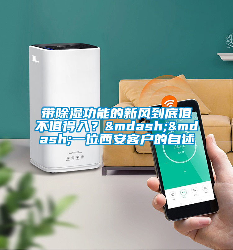 帶除濕功能的新風(fēng)到底值不值得入？——一位西安客戶的自述