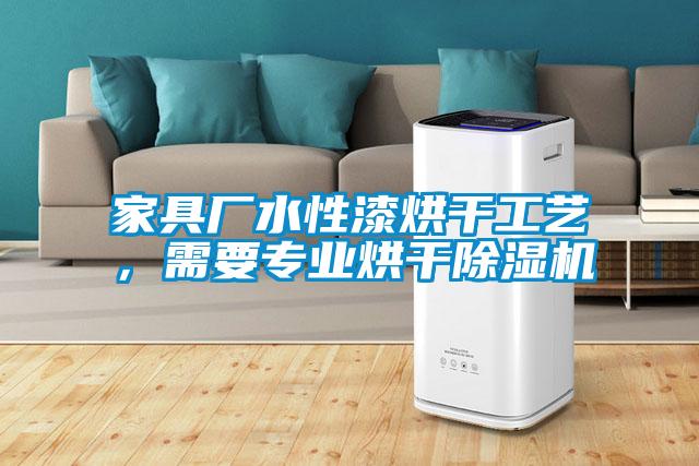 家具廠水性漆烘干工藝，需要專業(yè)烘干除濕機(jī)