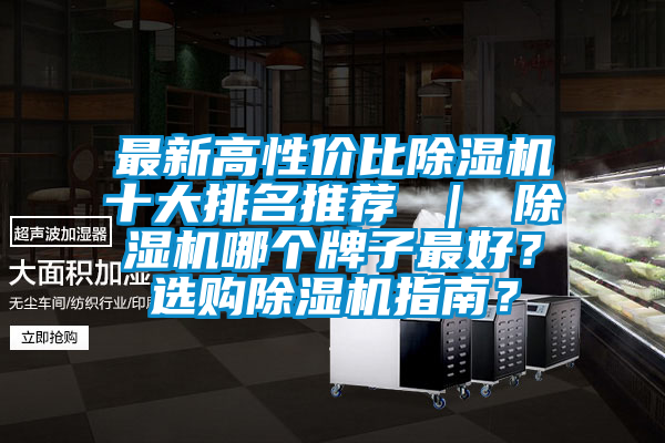 最新高性價(jià)比除濕機(jī)十大排名推薦 ｜ 除濕機(jī)哪個(gè)牌子最好？選購(gòu)除濕機(jī)指南？