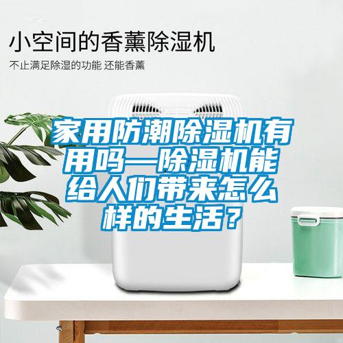 家用防潮除濕機(jī)有用嗎—除濕機(jī)能給人們帶來怎么樣的生活？