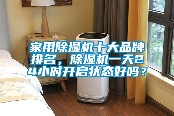 家用除濕機十大品牌排名，除濕機一天24小時開啟狀態(tài)好嗎？
