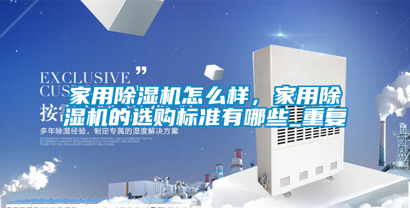家用除濕機(jī)怎么樣，家用除濕機(jī)的選購(gòu)標(biāo)準(zhǔn)有哪些_重復(fù)