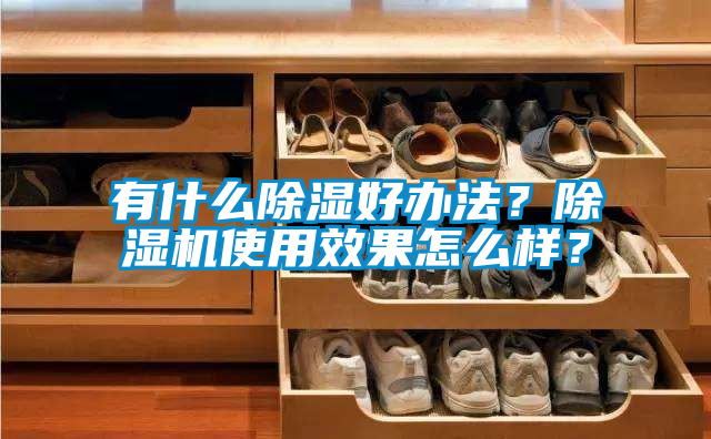 有什么除濕好辦法？除濕機使用效果怎么樣？