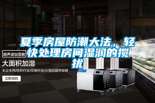 夏季房屋防潮大法，輕快處理房間濕潤的攪擾