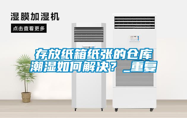 存放紙箱紙張的倉庫潮濕如何解決？_重復(fù)