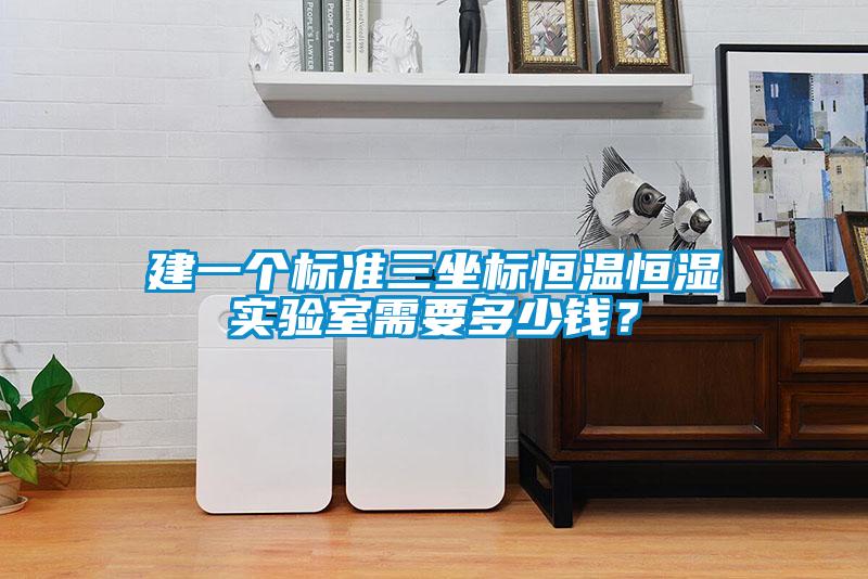 建一個(gè)標(biāo)準(zhǔn)三坐標(biāo)恒溫恒濕實(shí)驗(yàn)室需要多少錢？