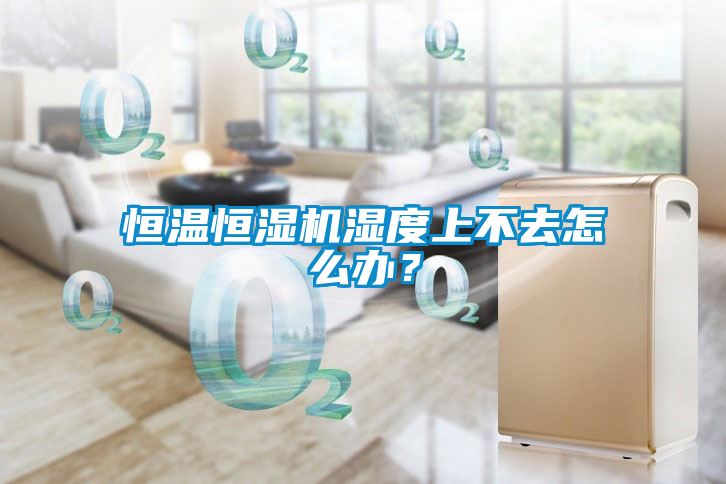 恒溫恒濕機濕度上不去怎么辦？