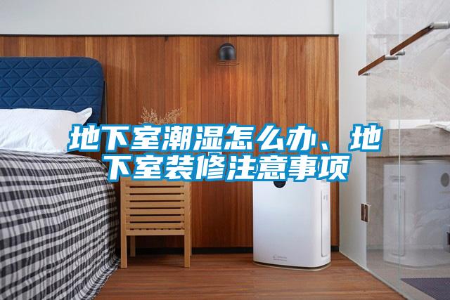 地下室潮濕怎么辦、地下室裝修注意事項(xiàng)