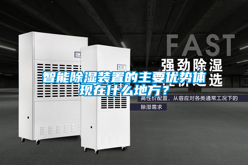 智能除濕裝置的主要優(yōu)勢體現(xiàn)在什么地方？