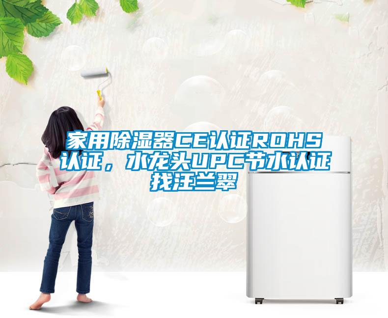 家用除濕器CE認(rèn)證ROHS認(rèn)證，水龍頭UPC節(jié)水認(rèn)證找汪蘭翠