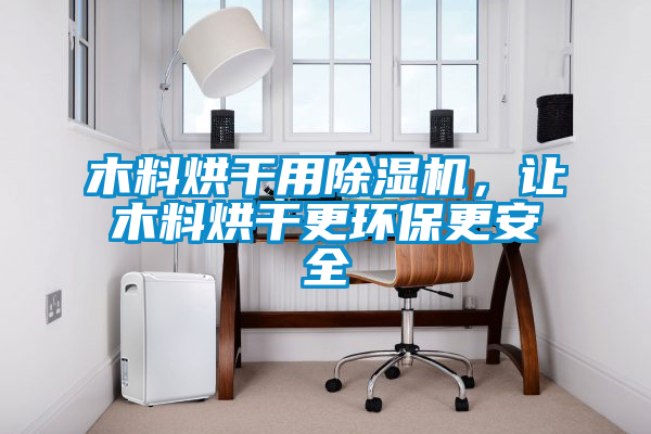 木料烘干用除濕機(jī)，讓木料烘干更環(huán)保更安全