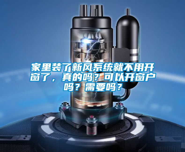 家里裝了新風系統(tǒng)就不用開窗了，真的嗎？可以開窗戶嗎？需要嗎？