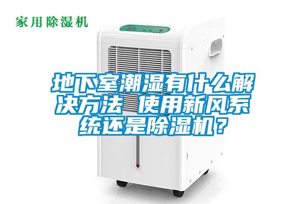 地下室潮濕有什么解決方法 使用新風(fēng)系統(tǒng)還是除濕機(jī)？