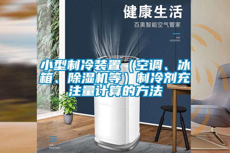 小型制冷裝置（空調(diào)、冰箱、除濕機等）制冷劑充注量計算的方法
