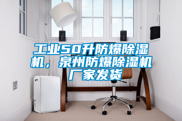 工業(yè)50升防爆除濕機(jī)，泉州防爆除濕機(jī) 廠家發(fā)貨