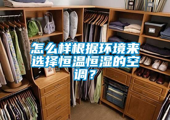 怎么樣根據(jù)環(huán)境來選擇恒溫恒濕的空調(diào)？