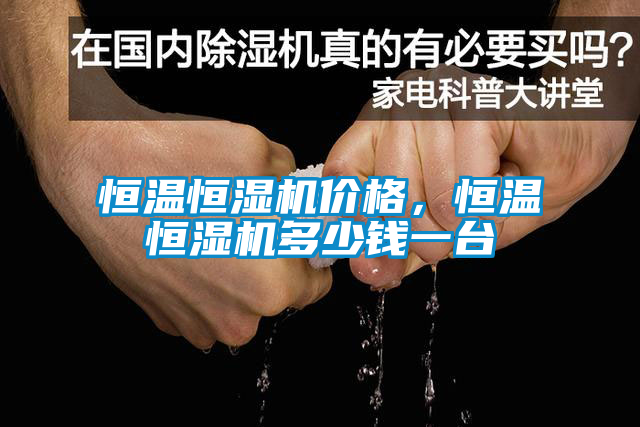 恒溫恒濕機(jī)價(jià)格，恒溫恒濕機(jī)多少錢一臺(tái)