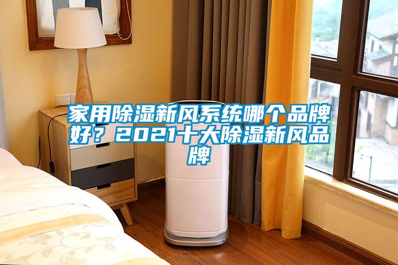 家用除濕新風(fēng)系統(tǒng)哪個(gè)品牌好？2021十大除濕新風(fēng)品牌