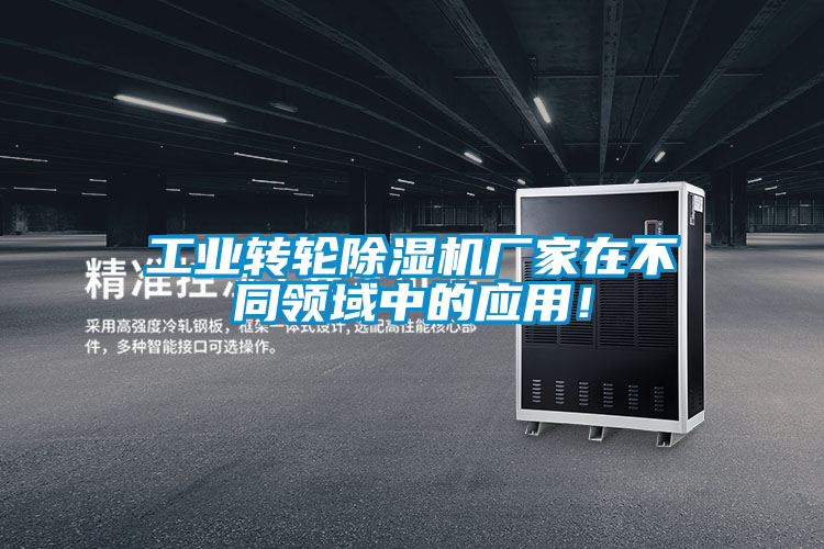 工業(yè)轉(zhuǎn)輪除濕機(jī)廠家在不同領(lǐng)域中的應(yīng)用！
