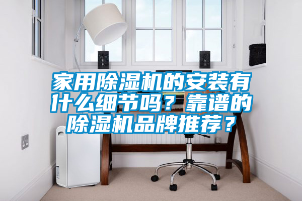 家用除濕機(jī)的安裝有什么細(xì)節(jié)嗎？靠譜的除濕機(jī)品牌推薦？
