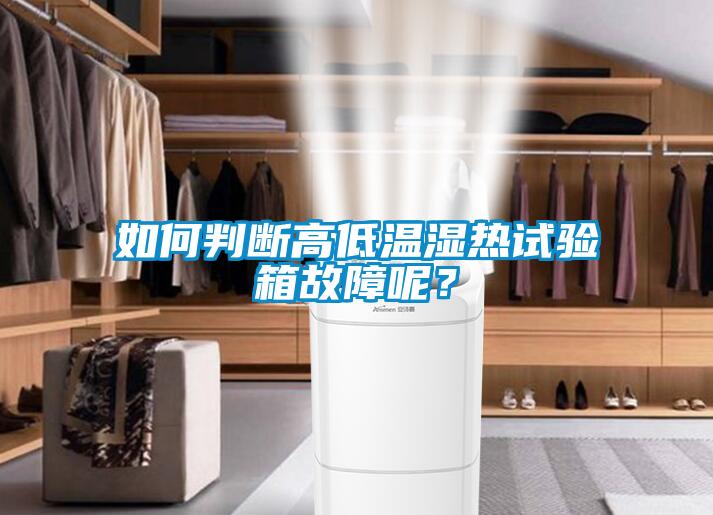如何判斷高低溫濕熱試驗箱故障呢？
