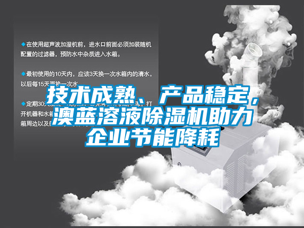 技術(shù)成熟、產(chǎn)品穩(wěn)定，澳藍(lán)溶液除濕機(jī)助力企業(yè)節(jié)能降耗