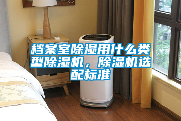 檔案室除濕用什么類型除濕機，除濕機選配標準