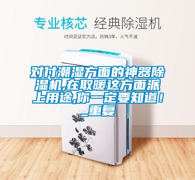 對付潮濕方面的神器除濕機,在取暖這方面派上用途,你一定要知道！_重復(fù)