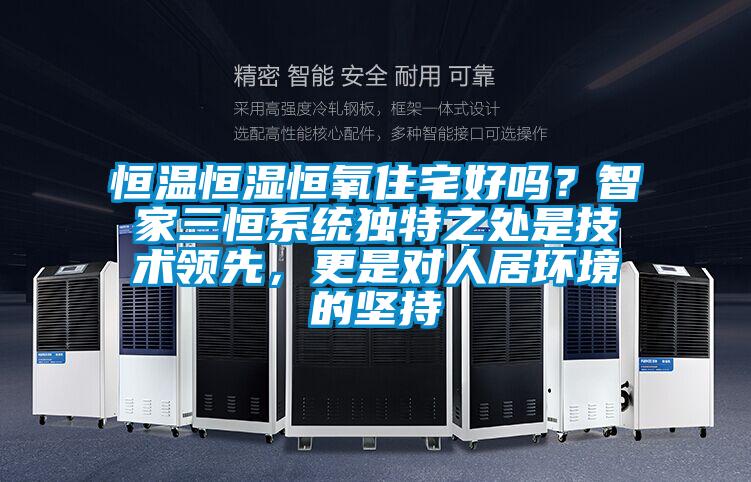 恒溫恒濕恒氧住宅好嗎？智家三恒系統(tǒng)獨(dú)特之處是技術(shù)領(lǐng)先，更是對(duì)人居環(huán)境的堅(jiān)持