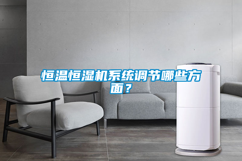恒溫恒濕機(jī)系統(tǒng)調(diào)節(jié)哪些方面？
