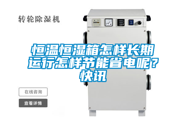 恒溫恒濕箱怎樣長期運行怎樣節(jié)能省電呢？快訊