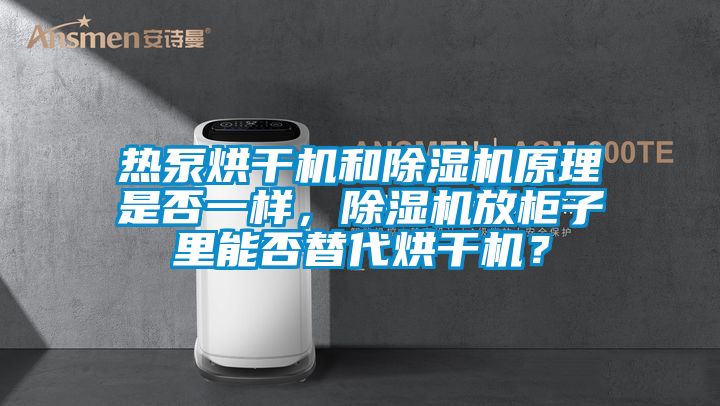 熱泵烘干機和除濕機原理是否一樣，除濕機放柜子里能否替代烘干機？
