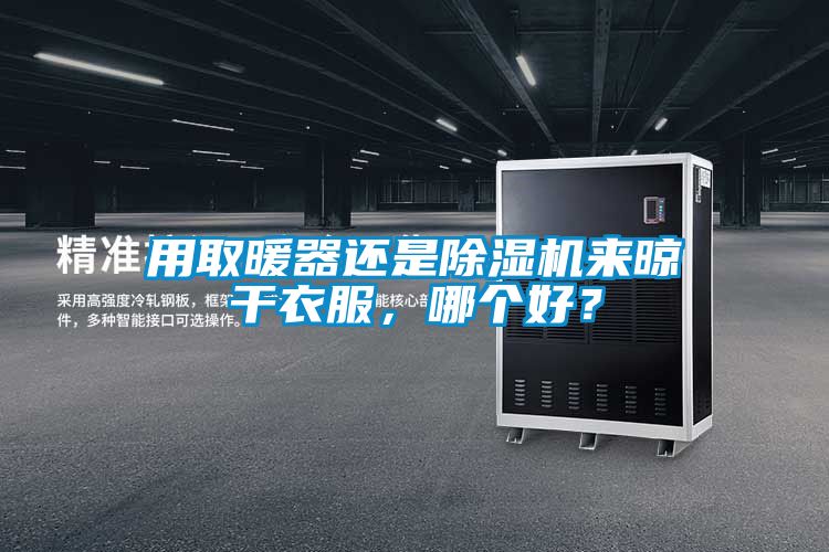 用取暖器還是除濕機來晾干衣服，哪個好？