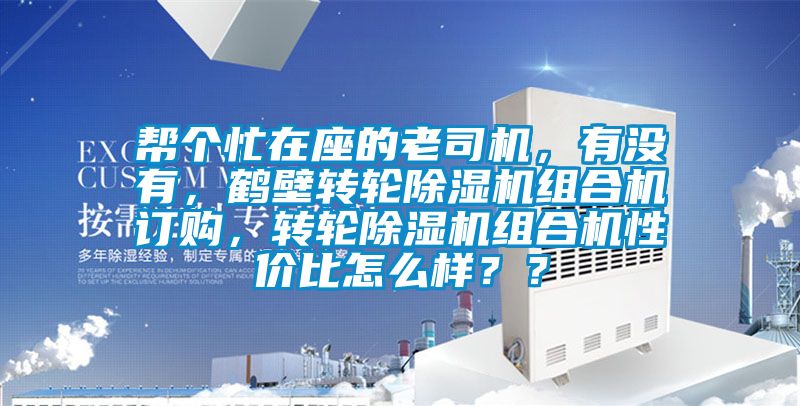 幫個(gè)忙在座的老司機(jī)，有沒有，鶴壁轉(zhuǎn)輪除濕機(jī)組合機(jī)訂購，轉(zhuǎn)輪除濕機(jī)組合機(jī)性價(jià)比怎么樣？？