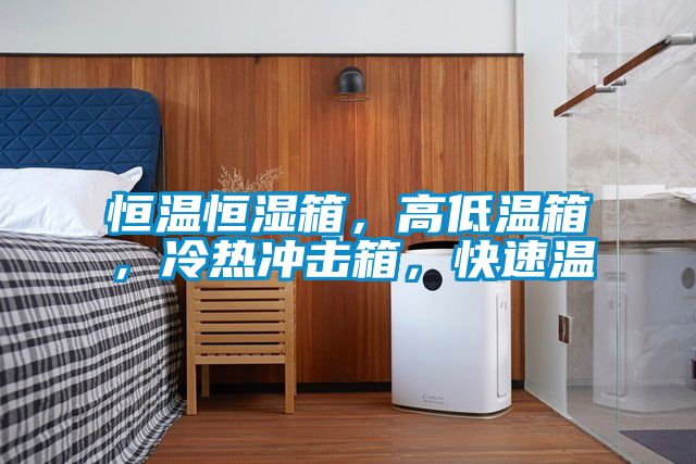 恒溫恒濕箱，高低溫箱，冷熱沖擊箱，快速溫