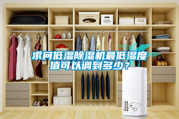 求問(wèn)低濕除濕機(jī)最低濕度值可以調(diào)到多少？