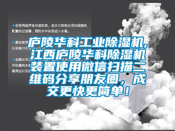 廬陵華科工業(yè)除濕機(jī),江西廬陵華科除濕機(jī)裝置使用微信掃描二維碼分享朋友圈，成交更快更簡單！