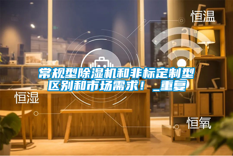 常規(guī)型除濕機(jī)和非標(biāo)定制型區(qū)別和市場(chǎng)需求！_重復(fù)