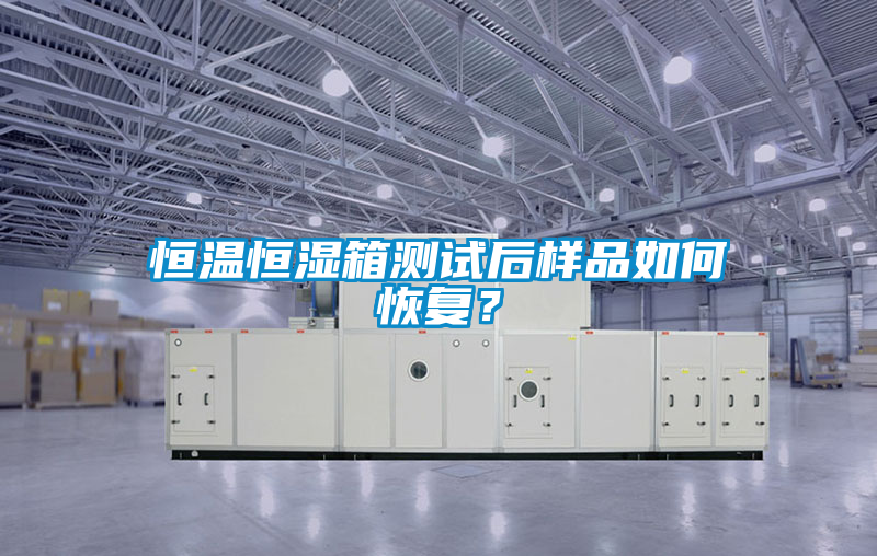 恒溫恒濕箱測(cè)試后樣品如何恢復(fù)？