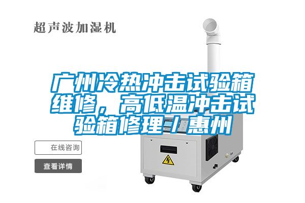 廣州冷熱沖擊試驗(yàn)箱維修，高低溫沖擊試驗(yàn)箱修理／惠州