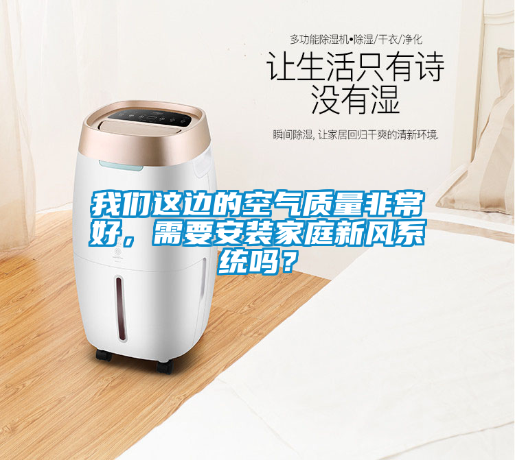 我們這邊的空氣質(zhì)量非常好，需要安裝家庭新風(fēng)系統(tǒng)嗎？